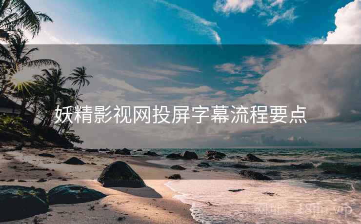 妖精影视网投屏字幕流程要点