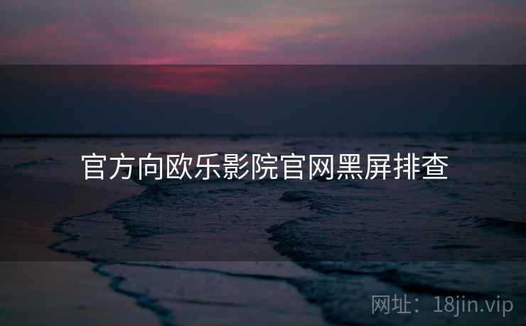 官方向欧乐影院官网黑屏排查