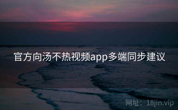 官方向汤不热视频app多端同步建议