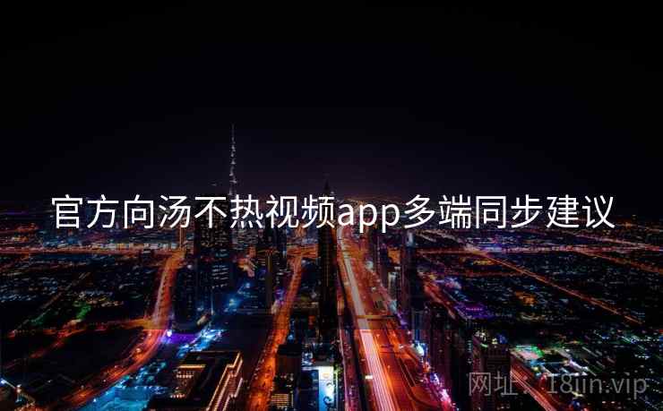 官方向汤不热视频app多端同步建议