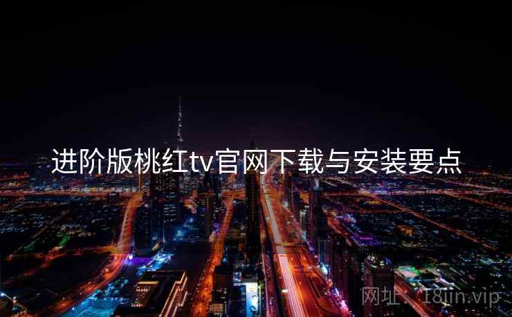 进阶版桃红tv官网下载与安装要点