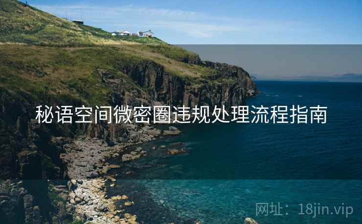 秘语空间微密圈违规处理流程指南