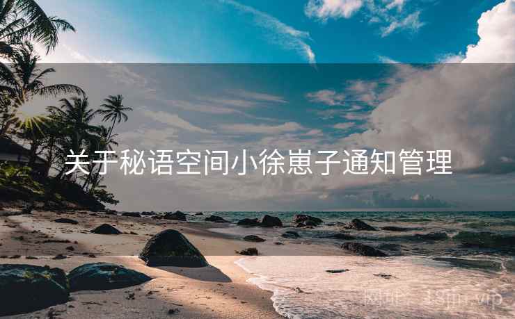 关于秘语空间小徐崽子通知管理